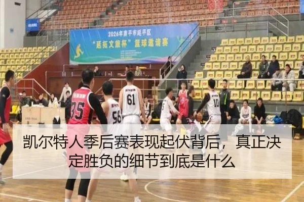 凯尔特人季后赛表现起伏背后，真正决定胜负的细节到底是什么